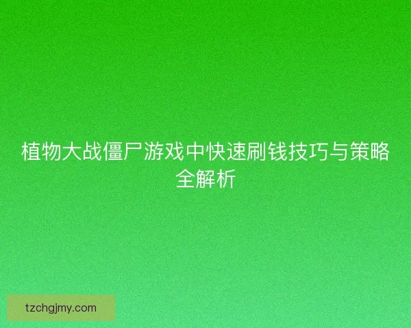 植物大战僵尸游戏中快速刷钱技巧与策略全解析