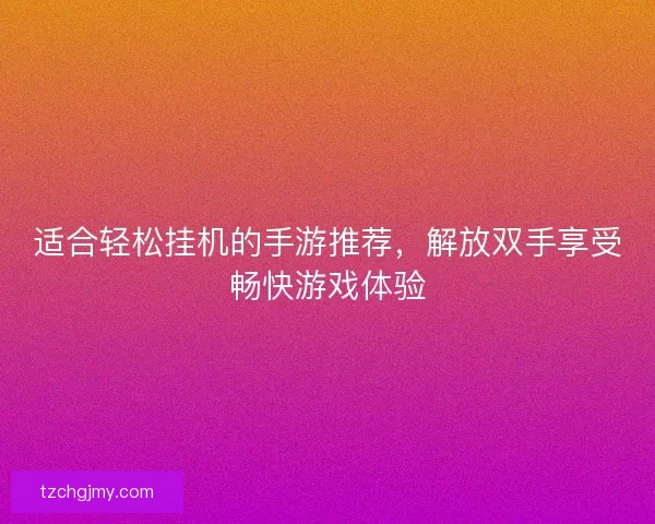 适合轻松挂机的手游推荐，解放双手享受畅快游戏体验